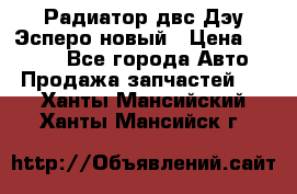 Радиатор двс Дэу Эсперо новый › Цена ­ 2 300 - Все города Авто » Продажа запчастей   . Ханты-Мансийский,Ханты-Мансийск г.